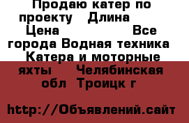 Продаю катер по проекту › Длина ­ 12 › Цена ­ 2 500 000 - Все города Водная техника » Катера и моторные яхты   . Челябинская обл.,Троицк г.